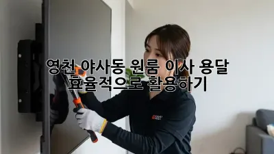 영천 야사동 원룸 이사, 용달 효율적으로 활용하기