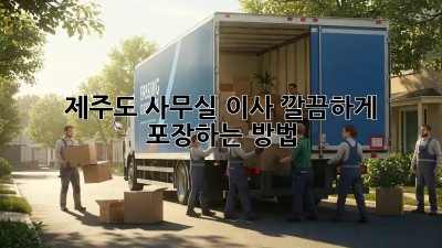 제주도 사무실 이사, 깔끔하게 포장하는 방법!