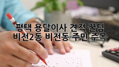 평택 용달이사 견적 꿀팁🍯: 비전2동, 비전동 주민 주목!